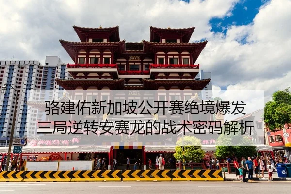 骆建佑新加坡公开赛绝境爆发 三局逆转安赛龙的战术密码解析
