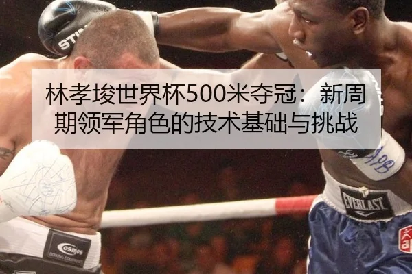 林孝埈世界杯500米夺冠：新周期领军角色的技术基础与挑战